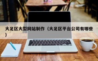 杭州大足区大型网站制作（大足区平台公司有哪些）
