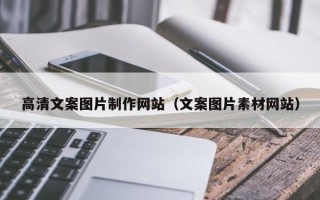 杭州高清文案图片制作网站（文案图片素材网站）