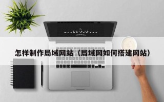 杭州怎样制作局域网站（局域网如何搭建网站）