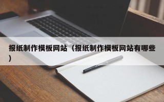 杭州报纸制作模板网站（报纸制作模板网站有哪些）