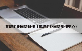 杭州东城企业网站制作（东城企业网站制作中心）