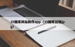 杭州35图库网站制作app（35图库旧版jpg）