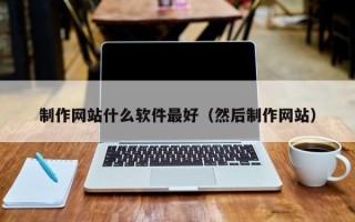 杭州制作网站什么软件最好（然后制作网站）
