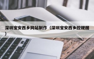 杭州深圳宝安西乡网站制作（深圳宝安西乡控规图）
